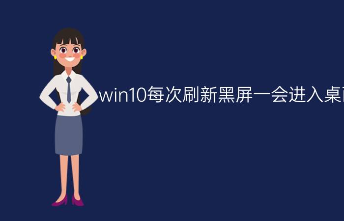 win10每次刷新黑屏一会进入桌面