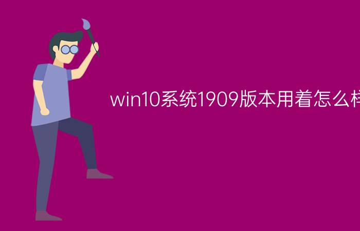 win10系统1909版本用着怎么样