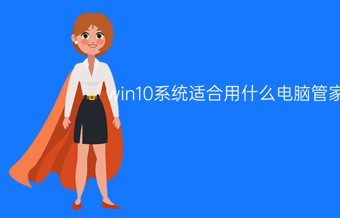 win10系统适合用什么电脑管家