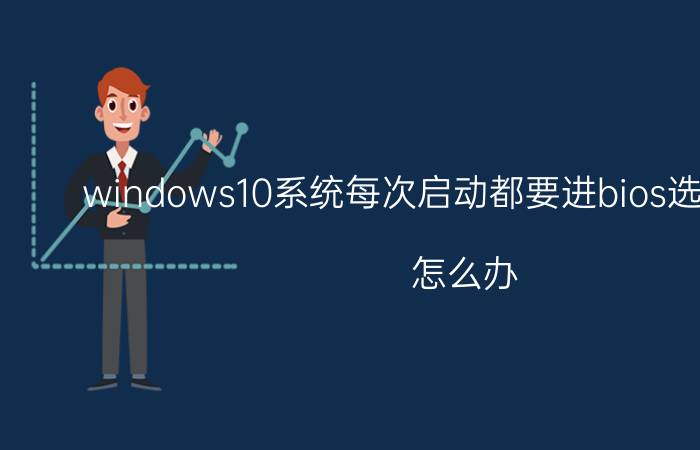 windows10系统每次启动都要进bios选择启动盘？怎么办？