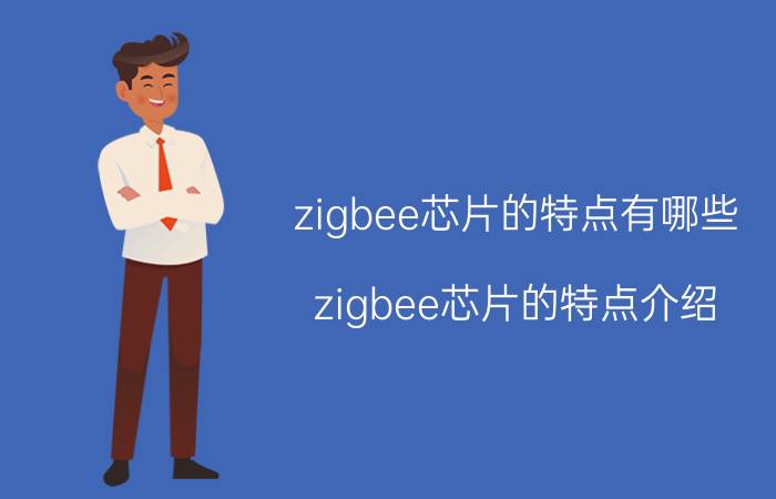 zigbee芯片的特点有哪些？zigbee芯片的特点介绍