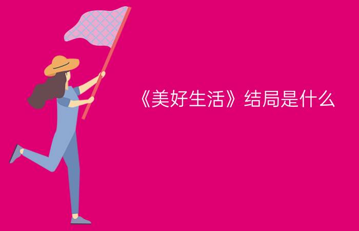 《美好生活》结局是什么