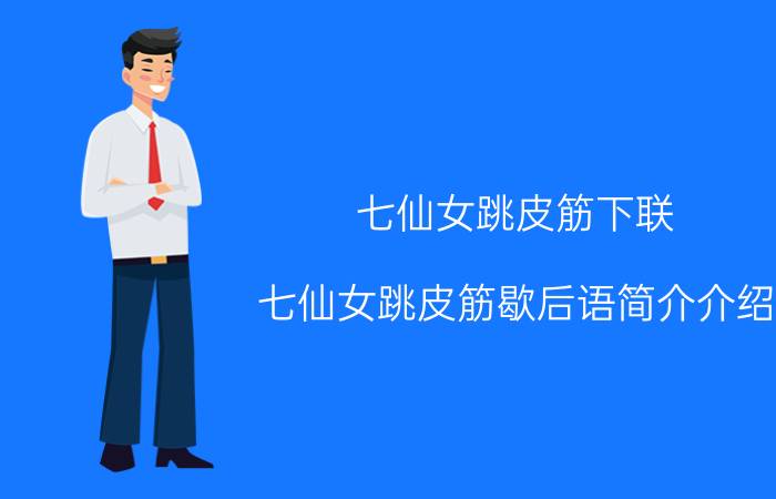 七仙女跳皮筋下联（七仙女跳皮筋歇后语简介介绍）