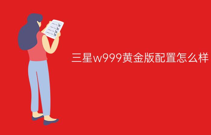 三星w999黄金版配置怎么样？