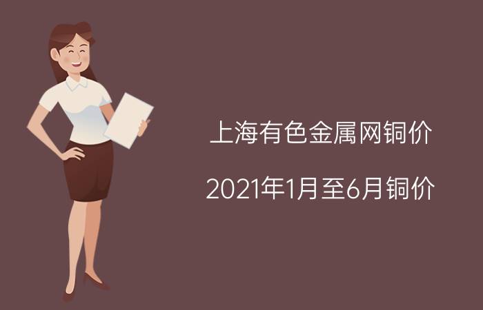 上海有色金属网铜价_2021年1月至6月铜价