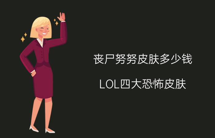 丧尸努努皮肤多少钱（LOL四大恐怖皮肤）