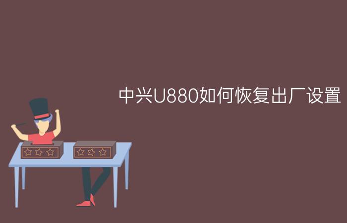 中兴U880如何恢复出厂设置