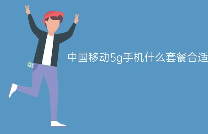 中国移动5g手机什么套餐合适