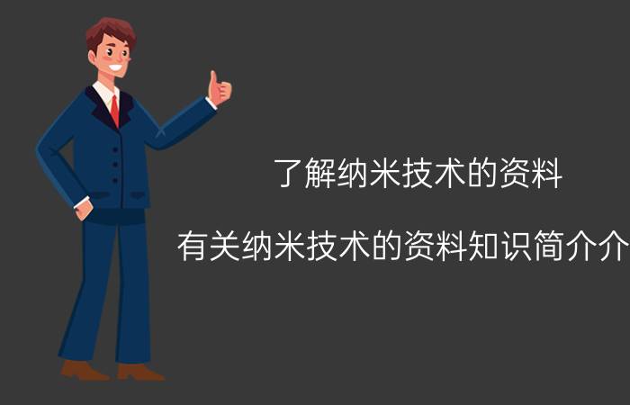 了解纳米技术的资料（有关纳米技术的资料知识简介介绍）