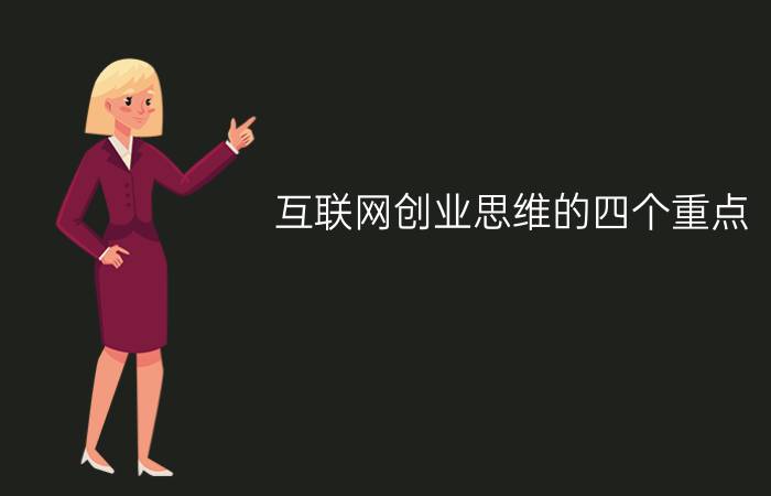 互联网创业思维的四个重点