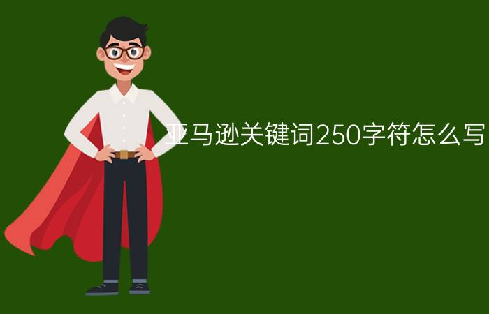 亚马逊关键词250字符怎么写