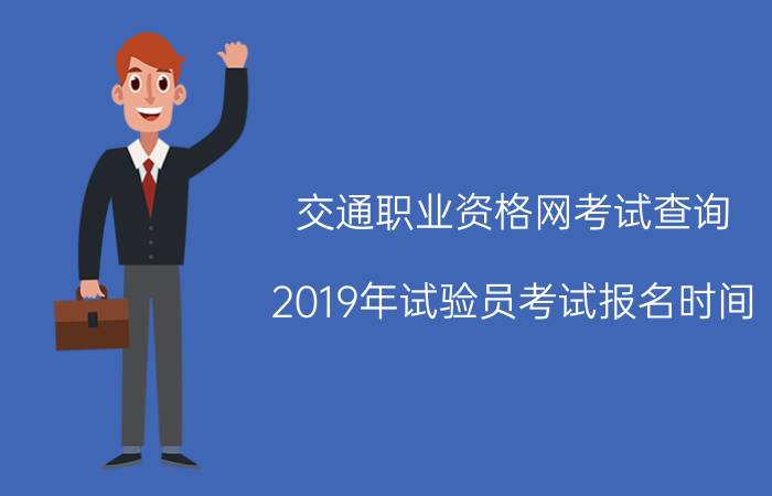 交通职业资格网考试查询（2019年试验员考试报名时间）