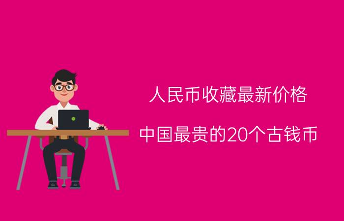 人民币收藏最新价格（中国最贵的20个古钱币）