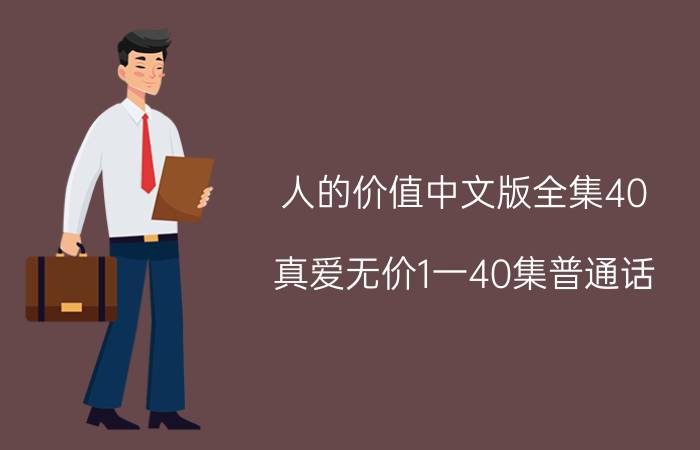 人的价值中文版全集40_真爱无价1一40集普通话