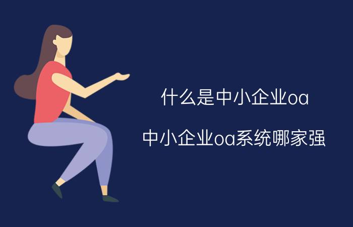 什么是中小企业oa，中小企业oa系统哪家强？