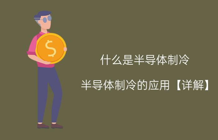 什么是半导体制冷？半导体制冷的应用【详解】