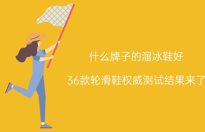 什么牌子的溜冰鞋好（36款轮滑鞋权威测试结果来了）