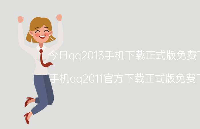 今日qq2013手机下载正式版免费下载（手机qq2011官方下载正式版免费下载）