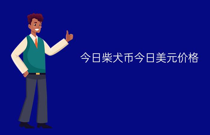 今日柴犬币今日美元价格