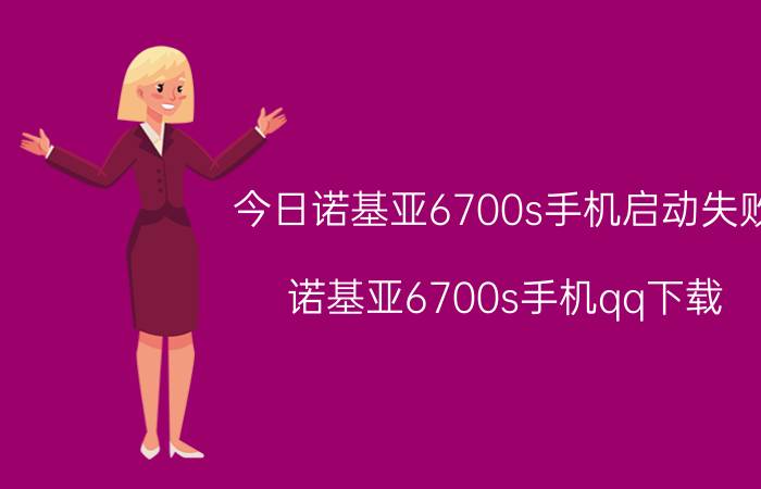 今日诺基亚6700s手机启动失败（诺基亚6700s手机qq下载）