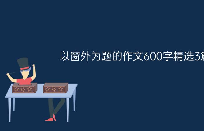 以窗外为题的作文600字精选3篇