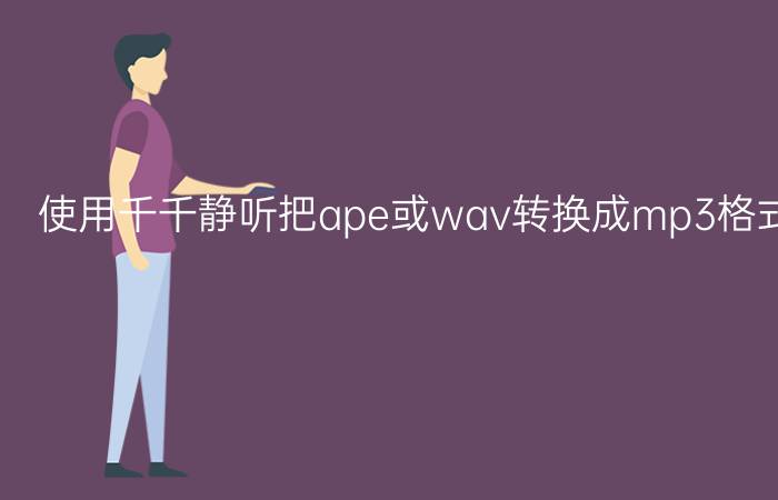 使用千千静听把ape或wav转换成mp3格式的具体方法