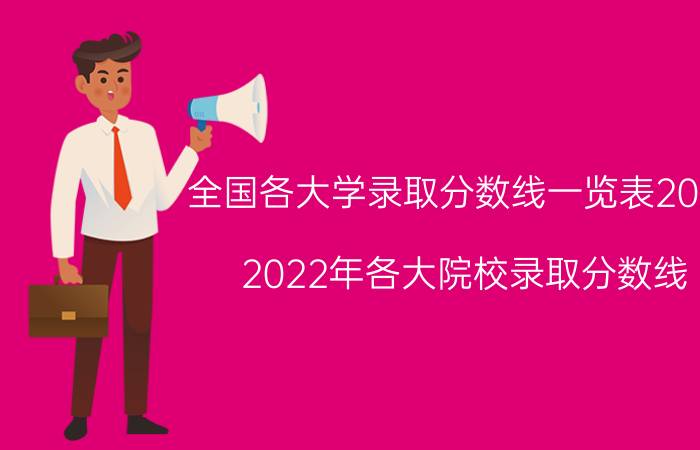 全国各大学录取分数线一览表2022-2022年各大院校录取分数线（含一本二本）