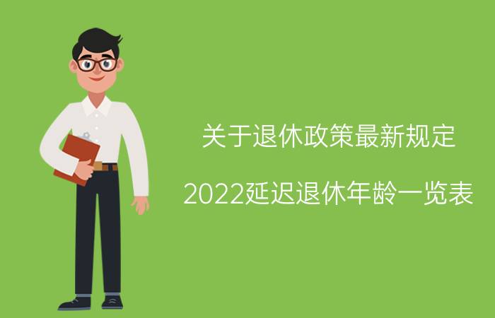 关于退休政策最新规定(2022延迟退休年龄一览表)