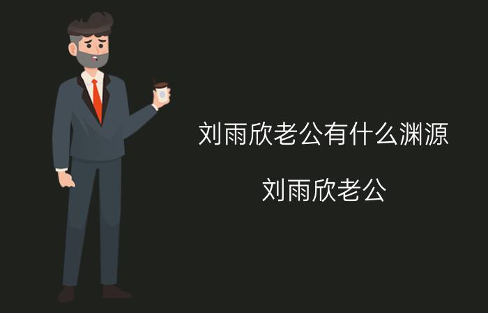 刘雨欣老公有什么渊源(刘雨欣老公)