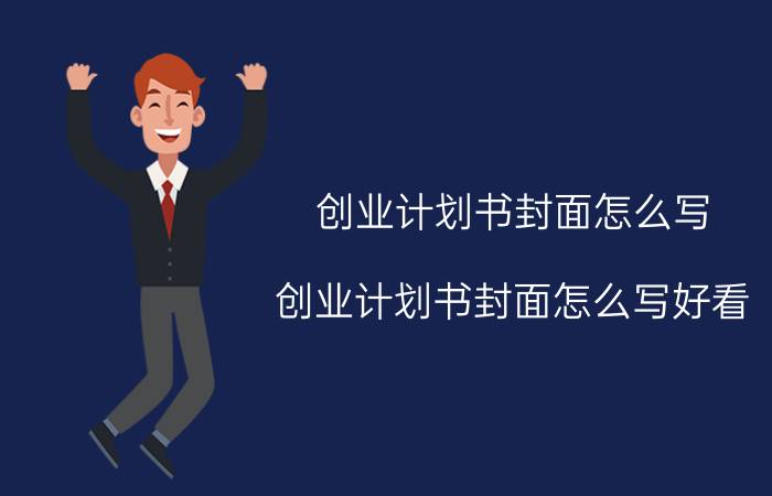 创业计划书封面怎么写（创业计划书封面怎么写好看）