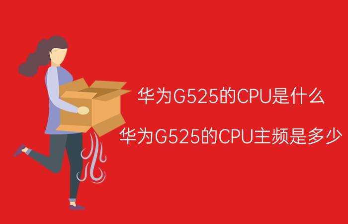 华为G525的CPU是什么？华为G525的CPU主频是多少？