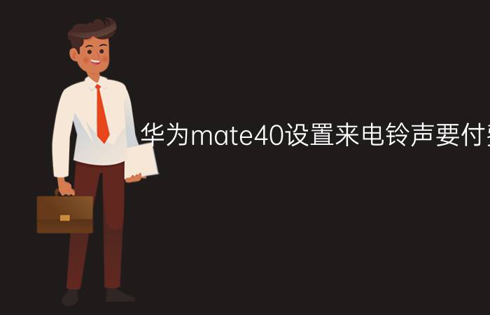 华为mate40设置来电铃声要付费