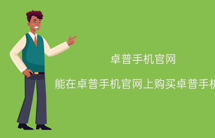 卓普手机官网，能在卓普手机官网上购买卓普手机吗？