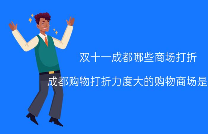 双十一成都哪些商场打折（成都购物打折力度大的购物商场是哪个）