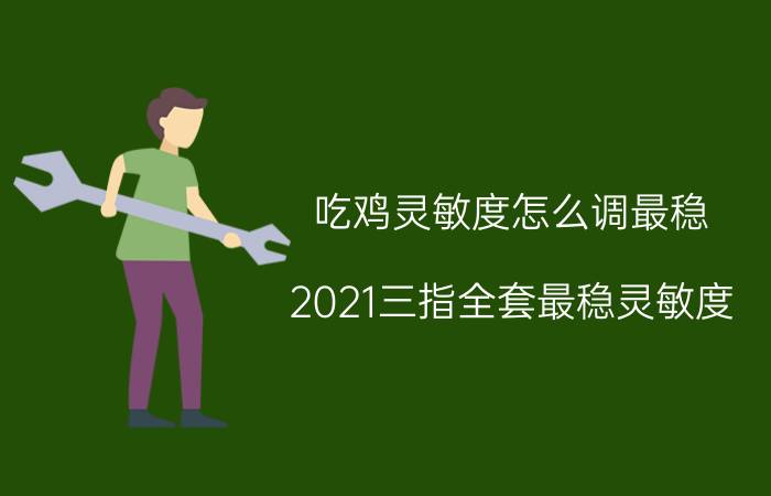 吃鸡灵敏度怎么调最稳（2021三指全套最稳灵敏度）