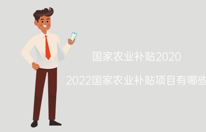 国家农业补贴2020（2022国家农业补贴项目有哪些）