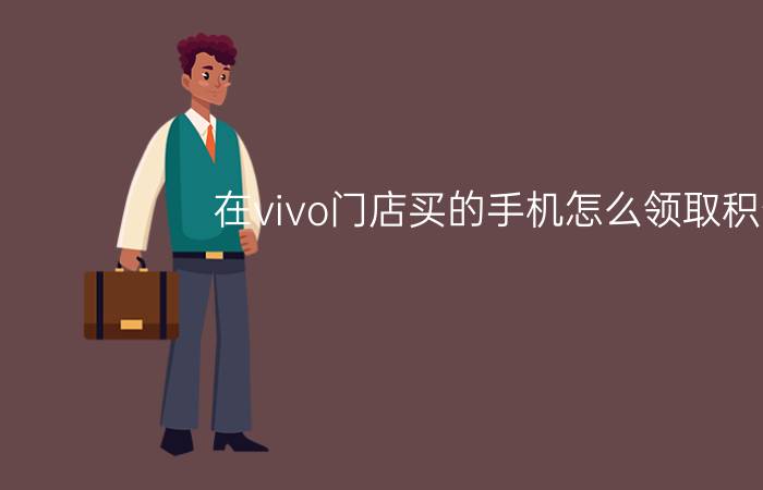 在vivo门店买的手机怎么领取积分