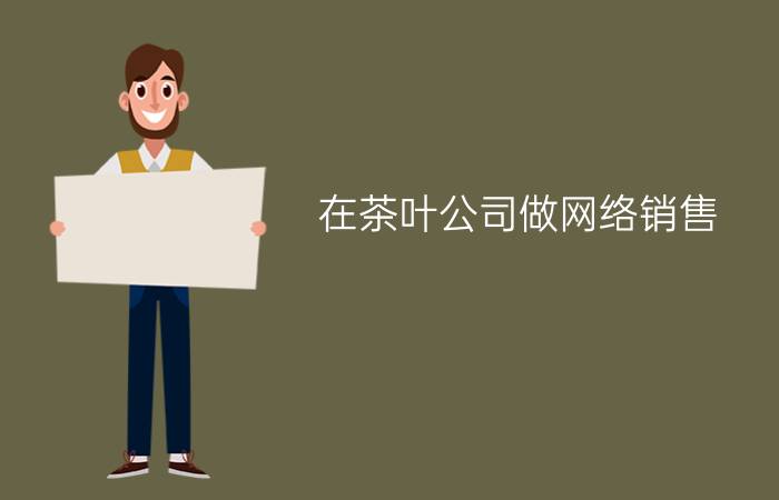 在茶叶公司做网络销售？