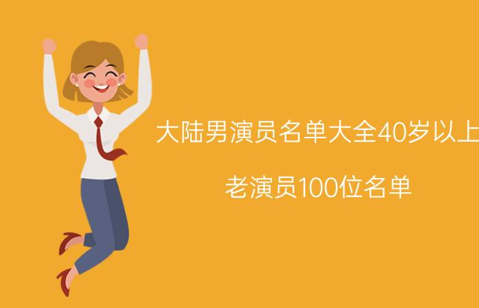 大陆男演员名单大全40岁以上（老演员100位名单）