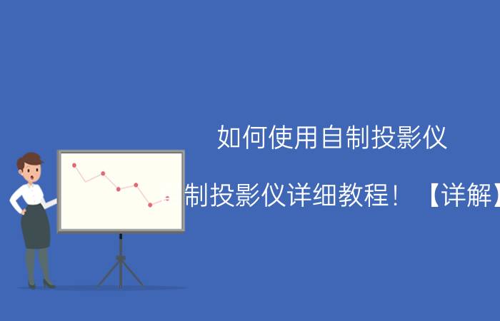 如何使用自制投影仪？自制投影仪详细教程！【详解】