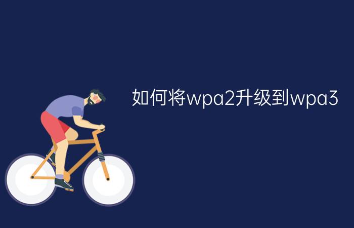 如何将wpa2升级到wpa3