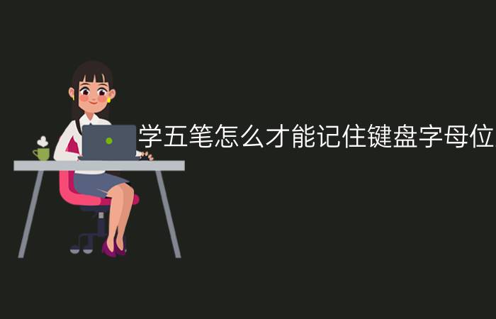 学五笔怎么才能记住键盘字母位置