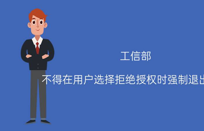 工信部：不得在用户选择拒绝授权时强制退出App