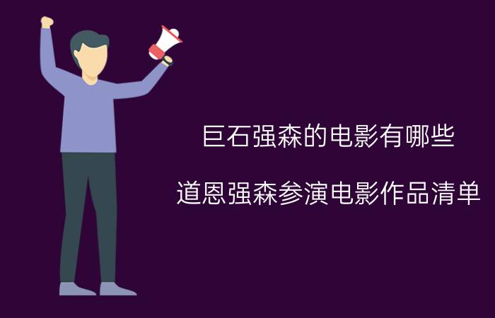 巨石强森的电影有哪些（道恩强森参演电影作品清单）