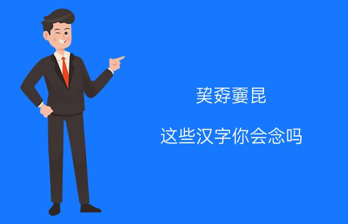 巭孬嫑昆(这些汉字你会念吗)