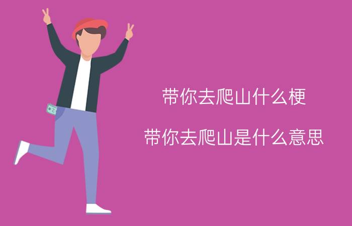 带你去爬山什么梗？带你去爬山是什么意思？