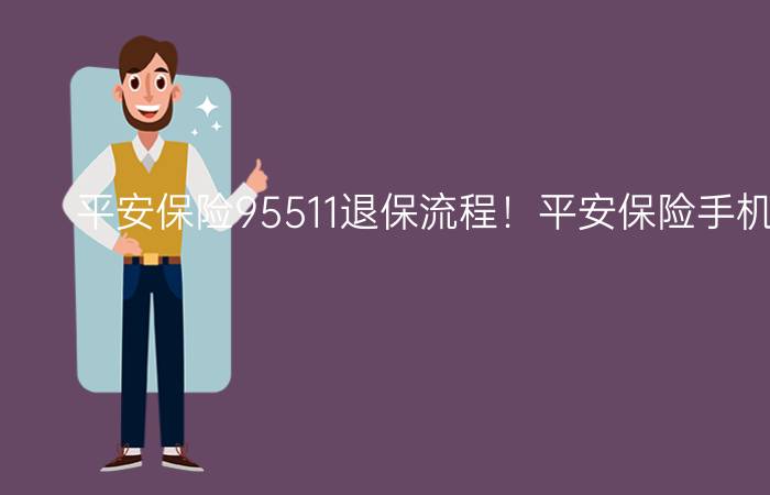 平安保险95511退保流程！平安保险手机退保流程！