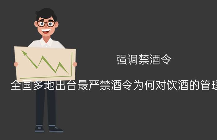 强调禁酒令（全国多地出台最严禁酒令为何对饮酒的管理越来越严格）