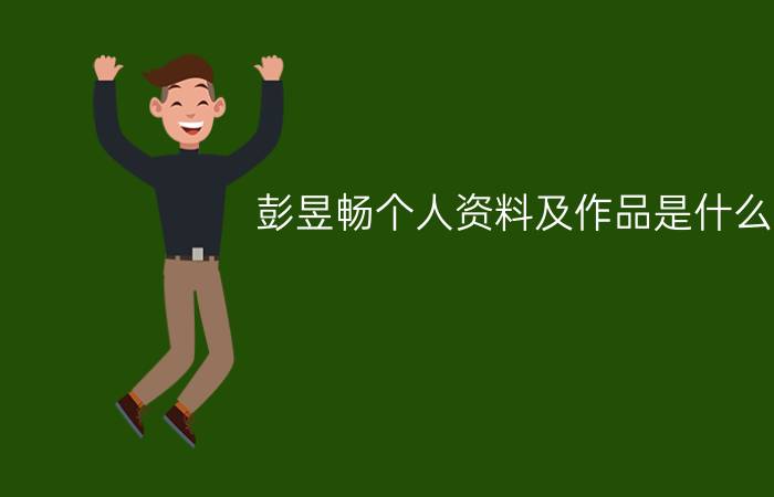 彭昱畅个人资料及作品是什么