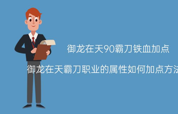 御龙在天90霸刀铁血加点（御龙在天霸刀职业的属性如何加点方法最理想）